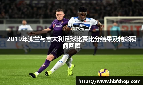 2019年波兰与意大利足球比赛比分结果及精彩瞬间回顾
