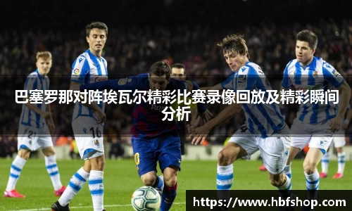巴塞罗那对阵埃瓦尔精彩比赛录像回放及精彩瞬间分析