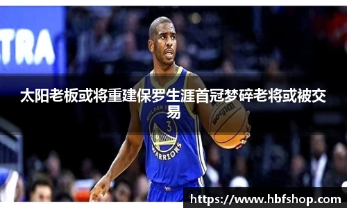 太阳老板或将重建保罗生涯首冠梦碎老将或被交易