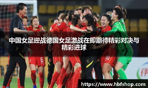 中国女足迎战德国女足激战在即期待精彩对决与精彩进球